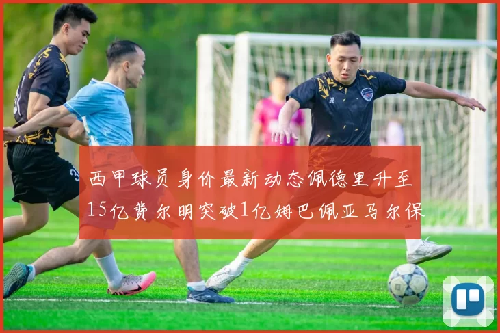 西甲球员身价最新动态佩德里升至15亿费尔明突破1亿姆巴佩亚马尔保持2亿不变