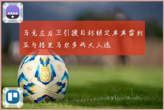 马竞左后卫引援目标锁定库库雷利亚与格里马尔多两大人选