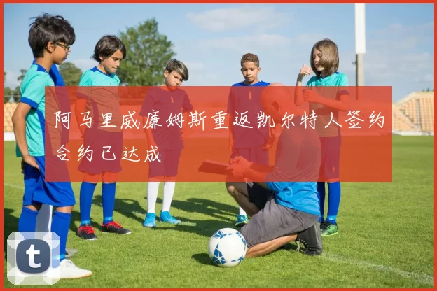 阿马里威廉姆斯重返凯尔特人签约合约已达成