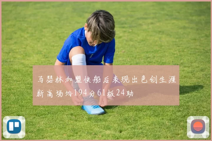 马瑟林加盟快船后表现出色创生涯新高场均194分61板24助