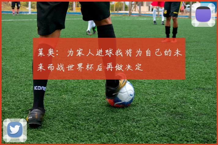 莱奥：为家人进球我将为自己的未来而战世界杯后再做决定