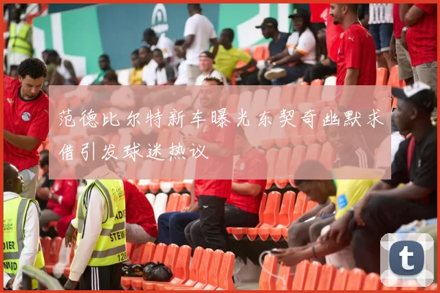 范德比尔特新车曝光东契奇幽默求借引发球迷热议