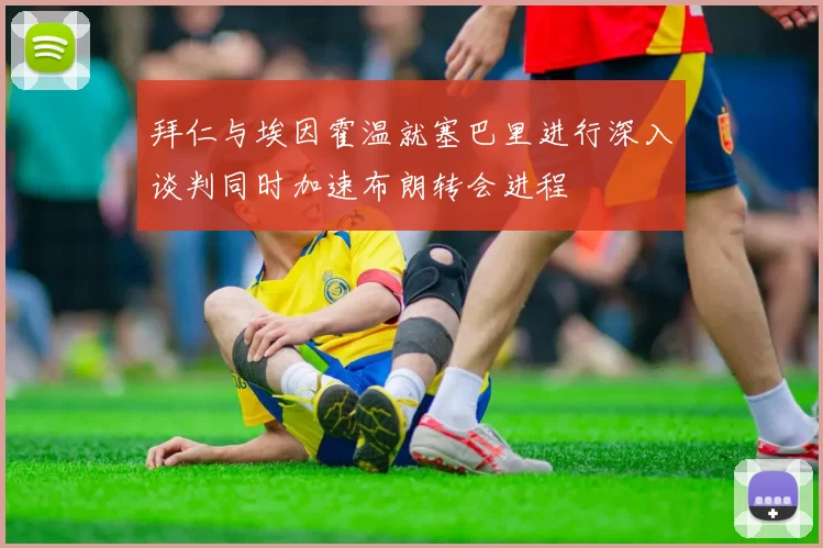拜仁与埃因霍温就塞巴里进行深入谈判同时加速布朗转会进程