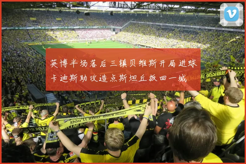 英博半场落后三镇贝维斯开局进球卡迪斯助攻造点斯坦丘扳回一城