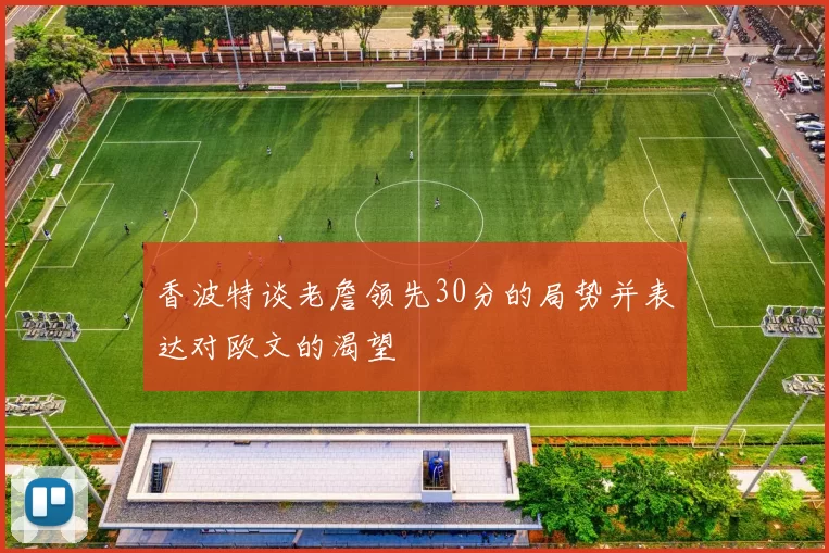 香波特谈老詹领先30分的局势并表达对欧文的渴望